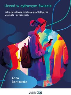 Okładka publikacji: Publikacja autorstwa Anna Borkowska: Uczeń w cyfrowym świecie. Jak projektować działania profilaktyczne w szkole i przedszkolu